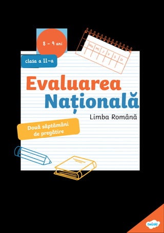 8 - 9 ani
clasa a II-a
L
Ma
Mi
J
V
S
D
Evaluarea
Națională
Limba Română
Două săptămâni
de pregătire
 