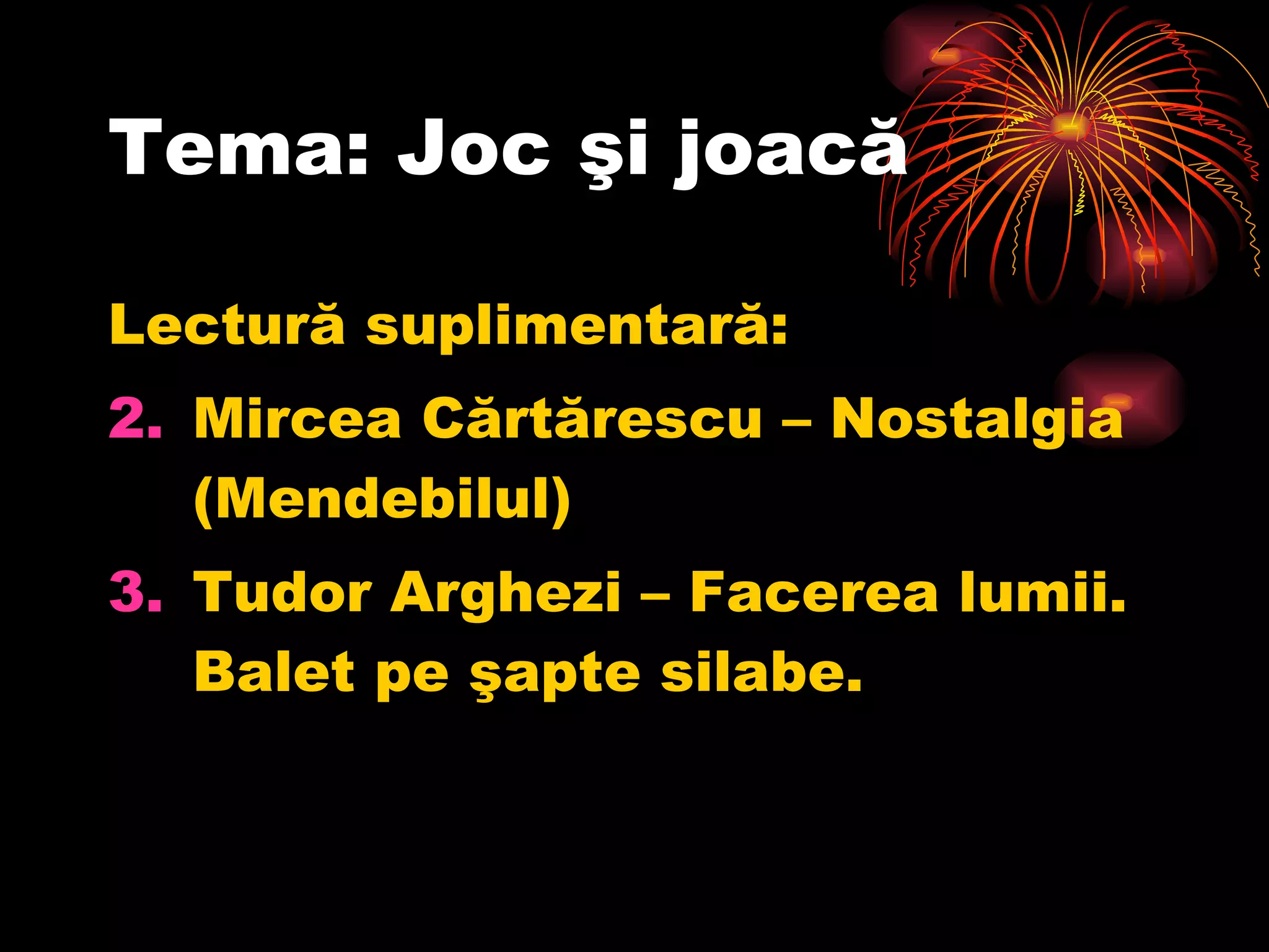 Tema: Joc şi joacă Lectură suplimentară: Mircea Cărtărescu – Nostalgia (Mendebilul) Tudor Arghezi – Facerea lumii. Balet pe şapte silabe. 