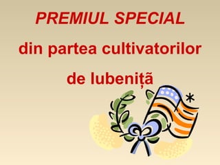 PREMIUL SPECIAL
din partea cultivatorilor
      de lubeniţã
 