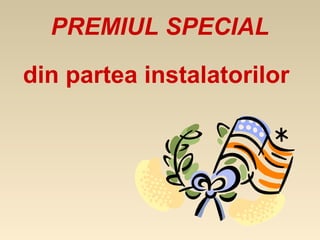 PREMIUL SPECIAL

din partea instalatorilor
 