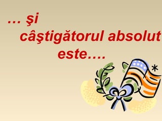 … şi
 câştigătorul absolut
      este….
 