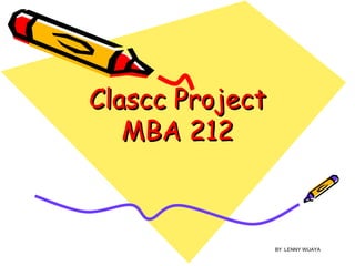 Clascc Project MBA 212 BY :LENNY WIJAYA 