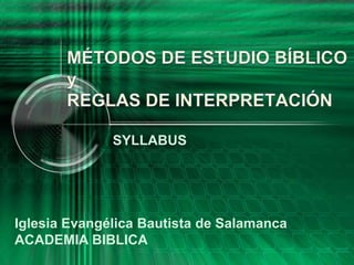 MÉTODOS DE ESTUDIO BÍBLICOyREGLAS DE INTERPRETACIÓN SYLLABUS Iglesia Evangélica Bautista de Salamanca ACADEMIA BIBLICA 