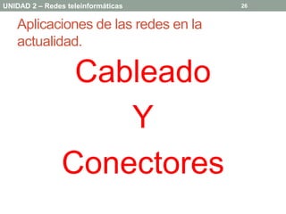 UNIDAD 2 – Redes teleinformáticas    26


   Aplicaciones de las redes en la
   actualidad.

                 Cableado
                    Y
                Conectores
 