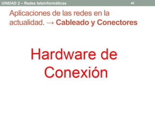 UNIDAD 2 – Redes teleinformáticas   49


   Aplicaciones de las redes en la
   actualidad. → Cableado y Conectores
 
