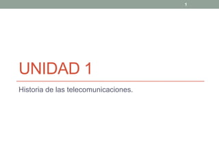 1




UNIDAD 1
Historia de las telecomunicaciones.
 