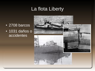 La flota Liberty


    ●   2708 barcos
    ●   1031 daños o
        accidentes




                              
 