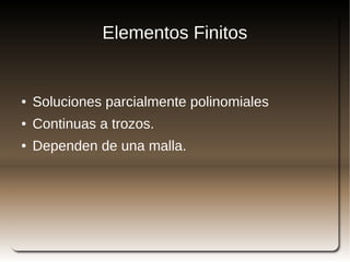 Elementos Finitos


    ●   Soluciones parcialmente polinomiales
    ●   Continuas a trozos.
    ●   Dependen de una malla.




                               
 