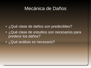 Mecánica de Daños


    ●   ¿Qué clase de daños son predecibles?
    ●   ¿Qué clase de estudios son necesarios para
        predecir los daños?
    ●   ¿Qué análisis es necesario?




                              
 