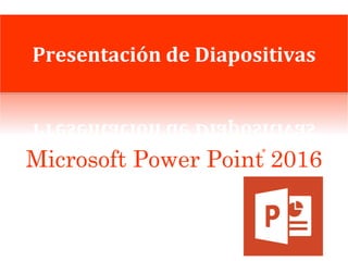 Microsoft Power Point 2016
®
Presentación de Diapositivas
 