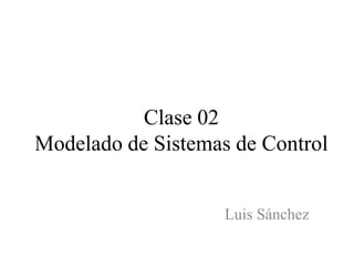 Clase 02
Modelado de Sistemas de Control
Luis Sánchez
 