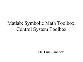 Matlab: Symbolic Math Toolbox,
Control System Toolbox
Dr. Luis Sánchez
 