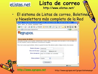 Lista de correo http://www.elistas.net/      El sistema de Listas de correo, Boletines y Newsletters más completo de la Red http://www.egrupos.net/grupo/sistemasupt   http :// www.egrupos.net   