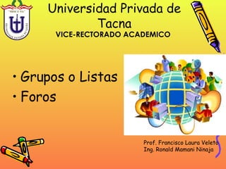 Universidad Privada de Tacna ,[object Object],[object Object],VICE-RECTORADO ACADEMICO Prof. Francisco Laura Veleto Ing. Ronald Mamani Ninaja 