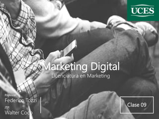 Profesor:
Federico Tozzi
Marketing Digital
Licenciatura en Marketing
JTP:
Walter Coco
Clase 09
 