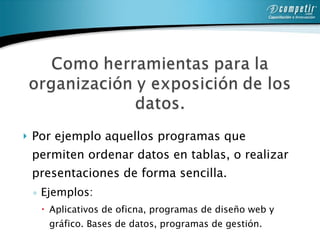 Por ejemplo aquellos programas que permiten ordenar datos en tablas, o realizar presentaciones de forma sencilla.  Ejemplos: Aplicativos de oficna, programas de diseño web y gráfico. Bases de datos, programas de gestión.  