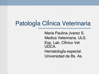 Patología Clínica Veterinaria Maria Paulina Álvarez S. Medica Veterinaria. ULS. Esp. Lab. Clínico Vet UDCA. Hematolog í a especial. Universidad de Bs. As. 