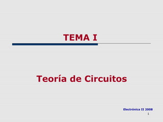 1
TEMA I
Teoría de Circuitos
Electrónica II 2008
 