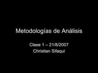 Metodologías de Análisis Clase 1 – 21/8/2007 Christian Sifaqui 