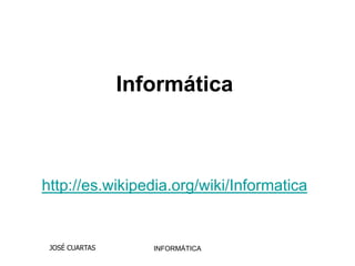 Informática



http://es.wikipedia.org/wiki/Informatica


 JOSÉ CUARTAS      INFORMÁTICA
 