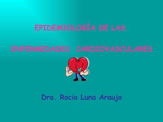EPIDEMIOLOGÍA DE LAS   ENFERMEDADES  CARDIOVASCULARES   Dra. Rocio Luna Araujo 