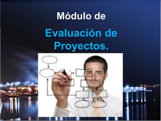 Módulo de
Evaluación de
Proyectos.
 