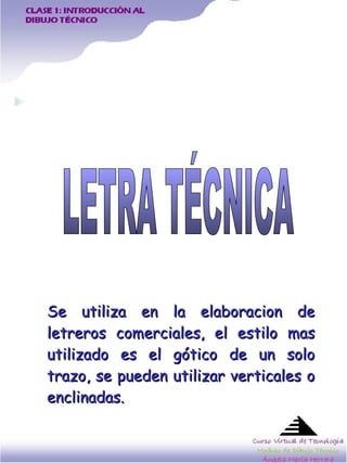 Se utiliza en la elaboracion de letreros comerciales, el estilo mas utilizado es el gótico de un solo trazo, se pueden utilizar verticales o enclinadas.  LETRA TÉCNICA 