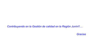 Contribuyendo en la Gestión de calidad en la Región Junín!!....
Gracias
 