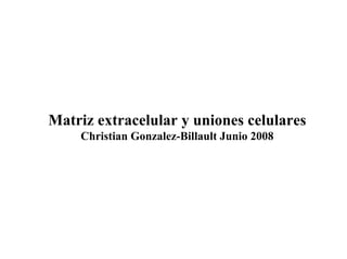 Matriz extracelular y uniones celulares
    Christian Gonzalez-Billault Junio 2008
 