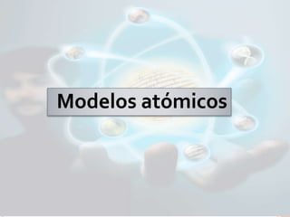 Modelos atómicos
 
