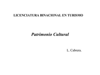 LICENCIATURA BINACIONAL EN TURISMO   Patrimonio Cultural L. Cabrera. 
