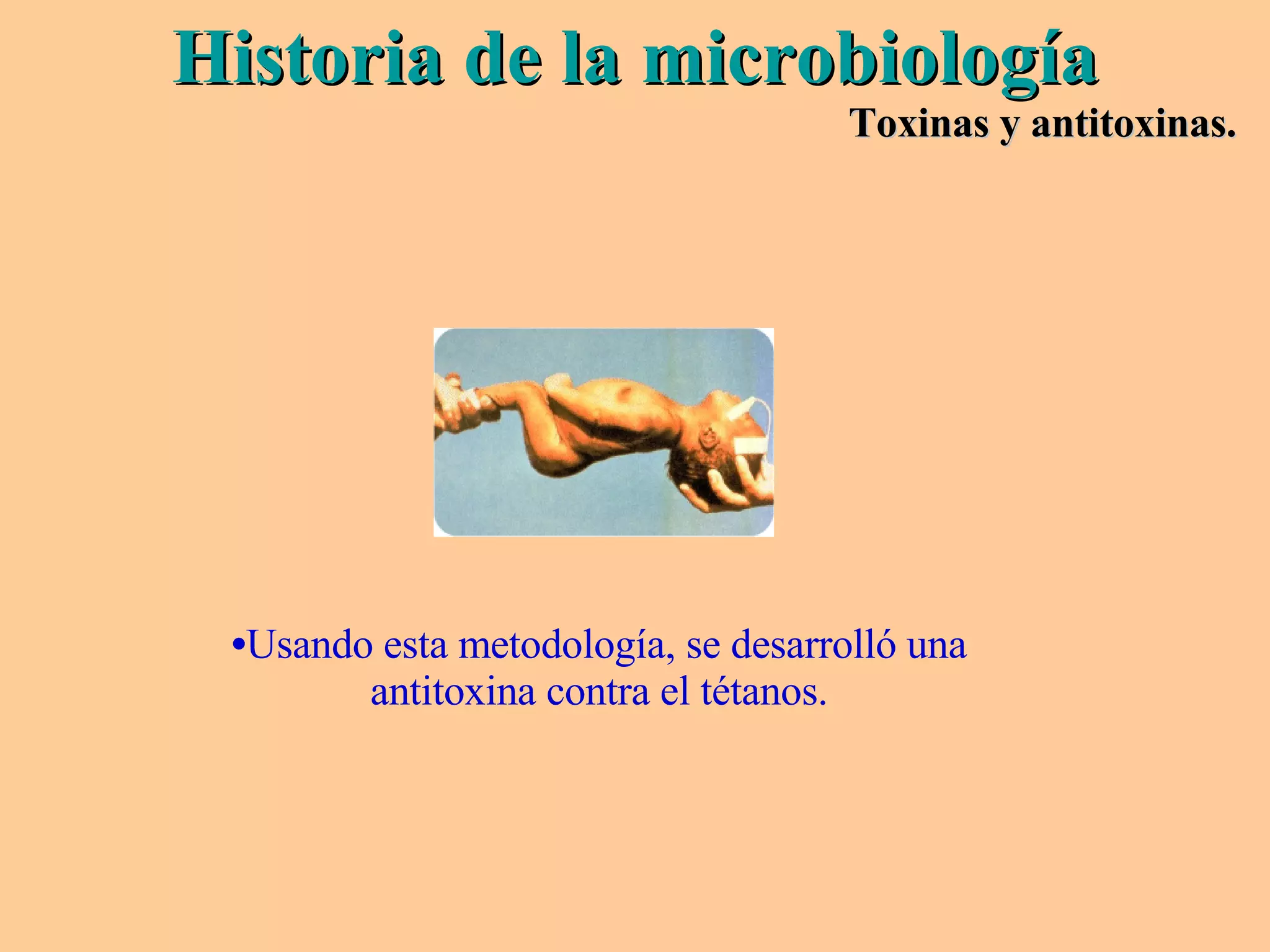 Usando esta metodología, se desarrolló una antitoxina contra el tétanos. Historia de la microbiología Toxinas y antitoxinas. 
