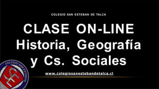COLEGIO SAN ESTEBAN DE TALCA
CLASE ON-LINE
Historia, Geografía
y Cs. Sociales
www.colegiosanestebandetalca.cl
 