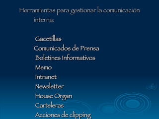 Herramientas para gestionar la comunicación interna:   Gacetillas Comunicados de Prensa  Boletines Informativos  Memo  Intranet  Newsletter  House Organ  Carteleras  Acciones de clipping 