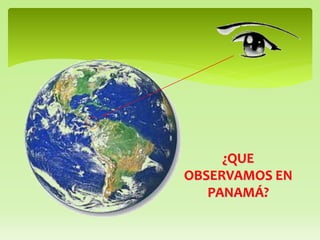¿QUE
OBSERVAMOS EN
PANAMÁ?
 