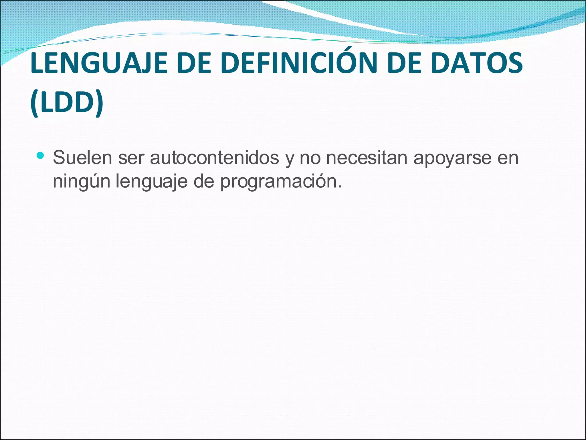 LENGUAJE DE DEFINICIÓN DE DATOS (LDD) Suelen ser autocontenidos y no necesitan apoyarse en ningún lenguaje de programación. 
