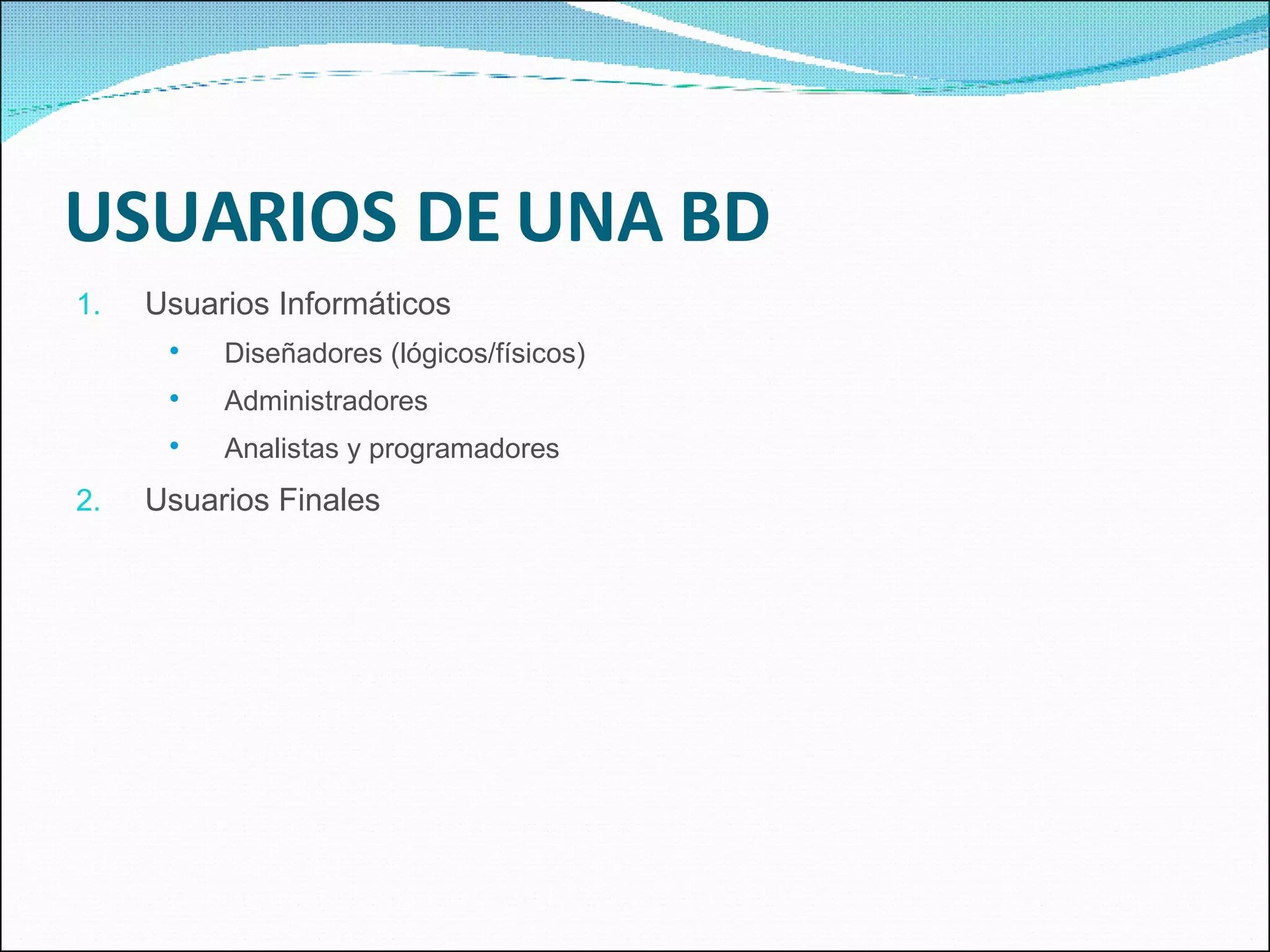 USUARIOS DE UNA BD Usuarios Informáticos Diseñadores (lógicos/físicos) Administradores Analistas y programadores Usuarios Finales 