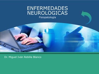 ENFERMEDADES
NEUROLOGICAS
Fisiopatología
Dr. Miguel Iván Rebilla Blanco
 