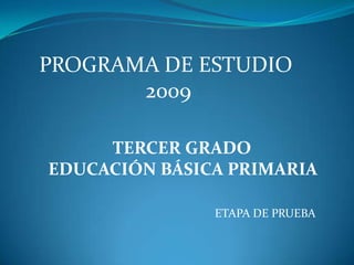PROGRAMA DE ESTUDIO  2009 TERCER GRADO  EDUCACIÓN BÁSICA PRIMARIA ETAPA DE PRUEBA  