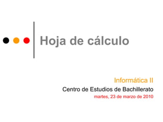 Hoja de cálculo Informática II Centro de Estudios de Bachillerato martes, 23 de marzo de 2010 