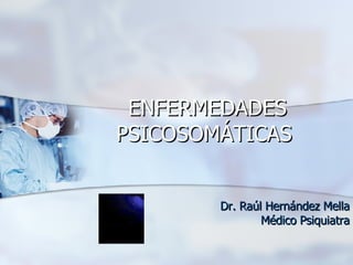 ENFERMEDADES PSICOSOMÁTICAS   Dr. Raúl Hernández Mella Médico Psiquiatra 