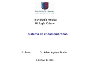 Tecnología Médica  Biología Celular  Profesor: Dr. Adam Aguirre Ducler.   5 de Mayo de 2008. Sistema de endomembranas. 