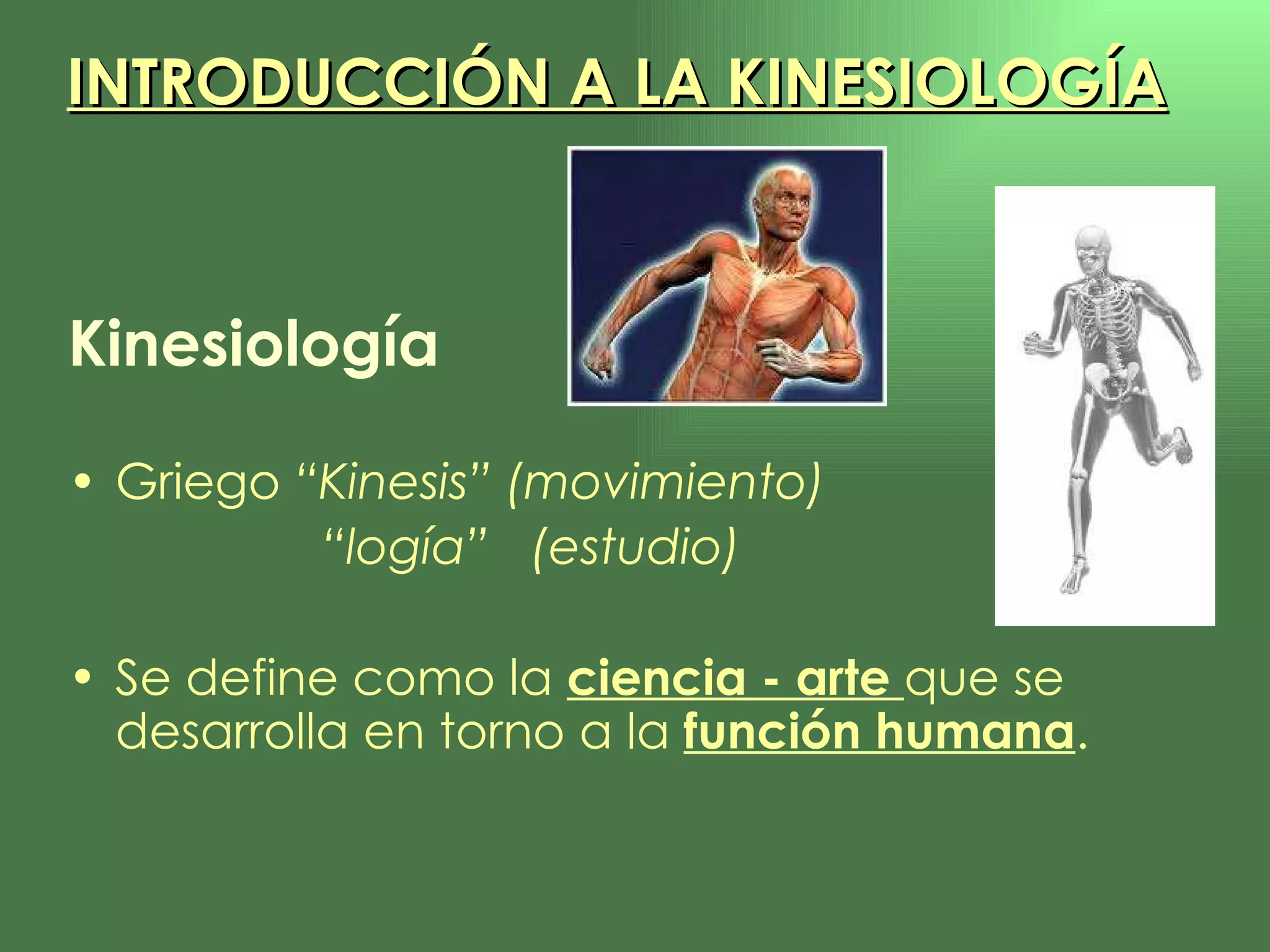 Kinesiología Griego  “Kinesis” (movimiento) “ logía”  (estudio) Se define como la  ciencia - arte   que se desarrolla en torno a la  función humana . INTRODUCCIÓN A LA KINESIOLOGÍA 