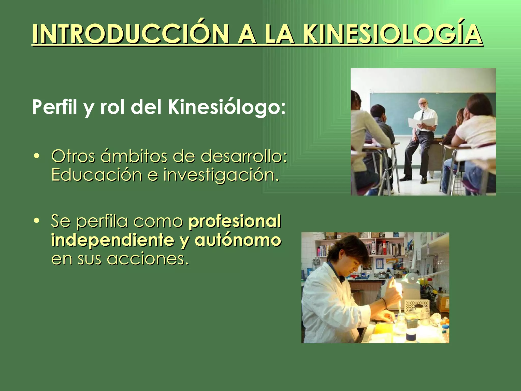 Perfil y rol del Kinesiólogo: Otros ámbitos de desarrollo: Educación e investigación. Se perfila como  profesional independiente y autónomo  en sus acciones.  INTRODUCCIÓN A LA KINESIOLOGÍA 
