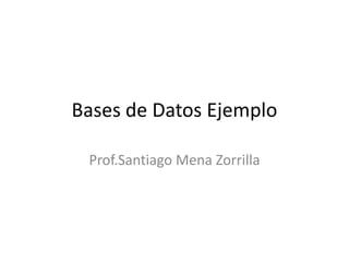 Bases de Datos Ejemplo Prof.Santiago Mena Zorrilla 