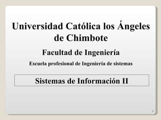 Universidad Católica los Ángeles de Chimbote Sistemas de Información II Facultad de Ingeniería Escuela profesional de Ingeniería de sistemas 
