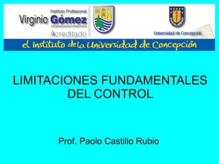 LIMITACIONES FUNDAMENTALES DEL CONTROL Prof. Paolo Castillo Rubio 