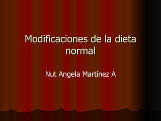 Modificaciones de la dieta normal Nut Angela Martínez A 