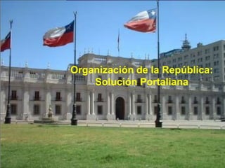 Organización de la República:
Solución Portaliana
 