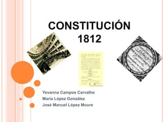 CONSTITUCIÓN
      1812



Yovanna Campos Carvalho
María López González
José Manuel López Moure
 